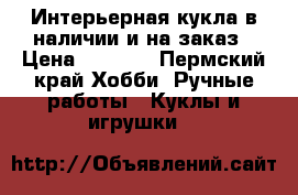 Интерьерная кукла в наличии и на заказ › Цена ­ 2 500 - Пермский край Хобби. Ручные работы » Куклы и игрушки   